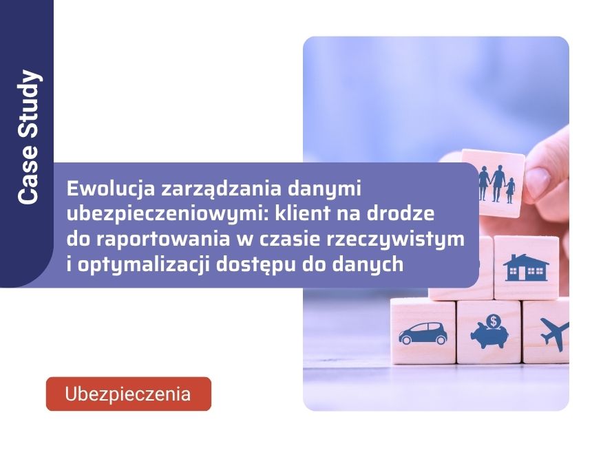 Ewolucja zarządzania danymi ubezpieczeniowymi: klient na drodze do raportowania w czasie rzeczywistym i optymalizacji dostępu do danych